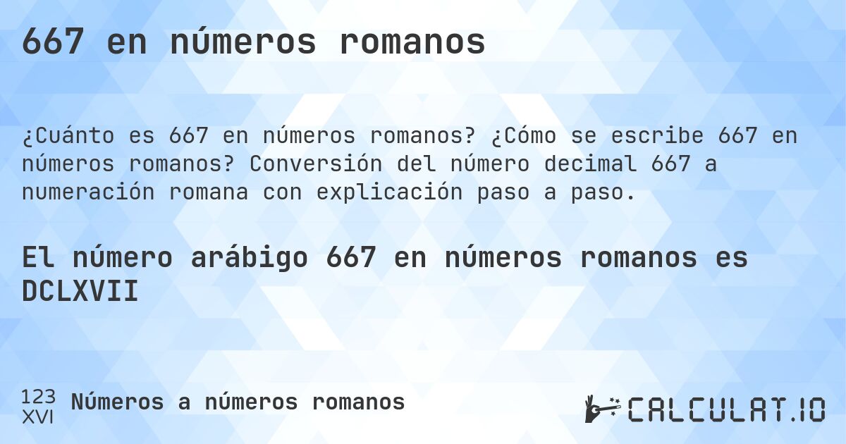 667 en números romanos. ¿Cómo se escribe 667 en números romanos? Conversión del número decimal 667 a numeración romana con explicación paso a paso.