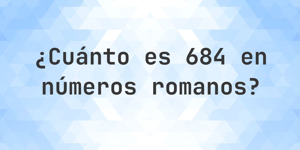 684 en números romanos - Calculatio