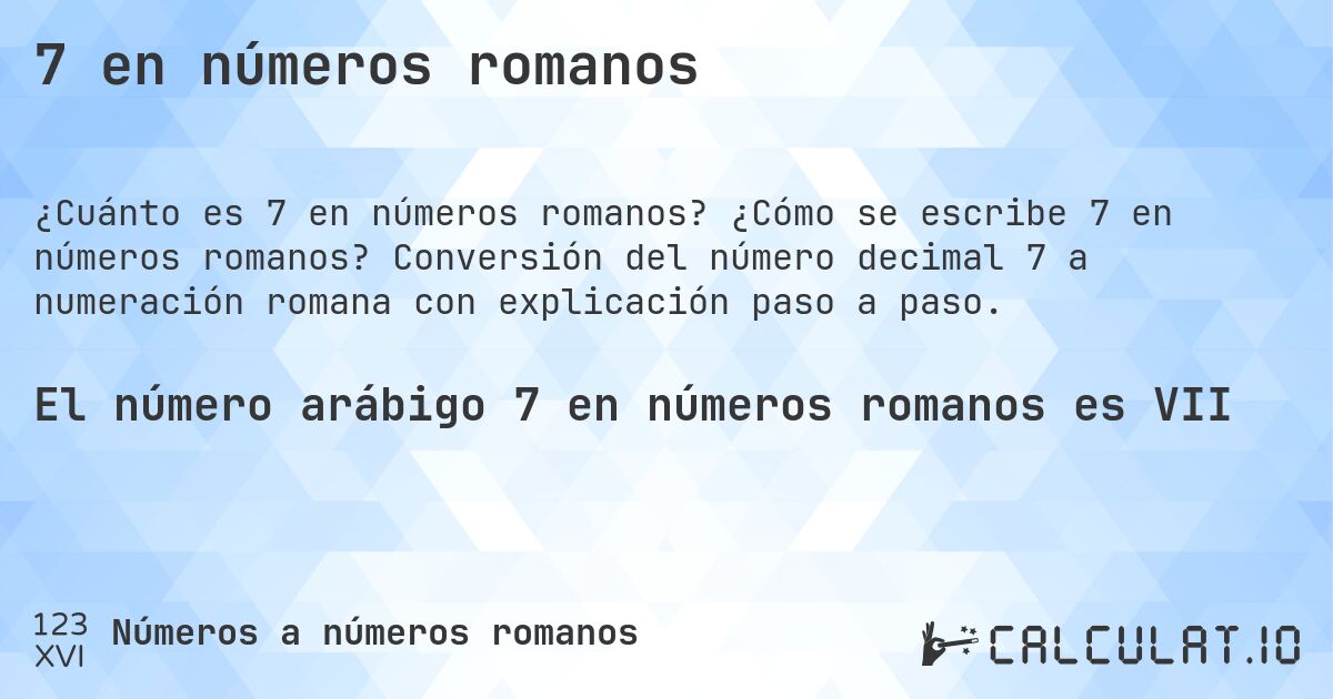 7 en números romanos. ¿Cómo se escribe 7 en números romanos? Conversión del número decimal 7 a numeración romana con explicación paso a paso.