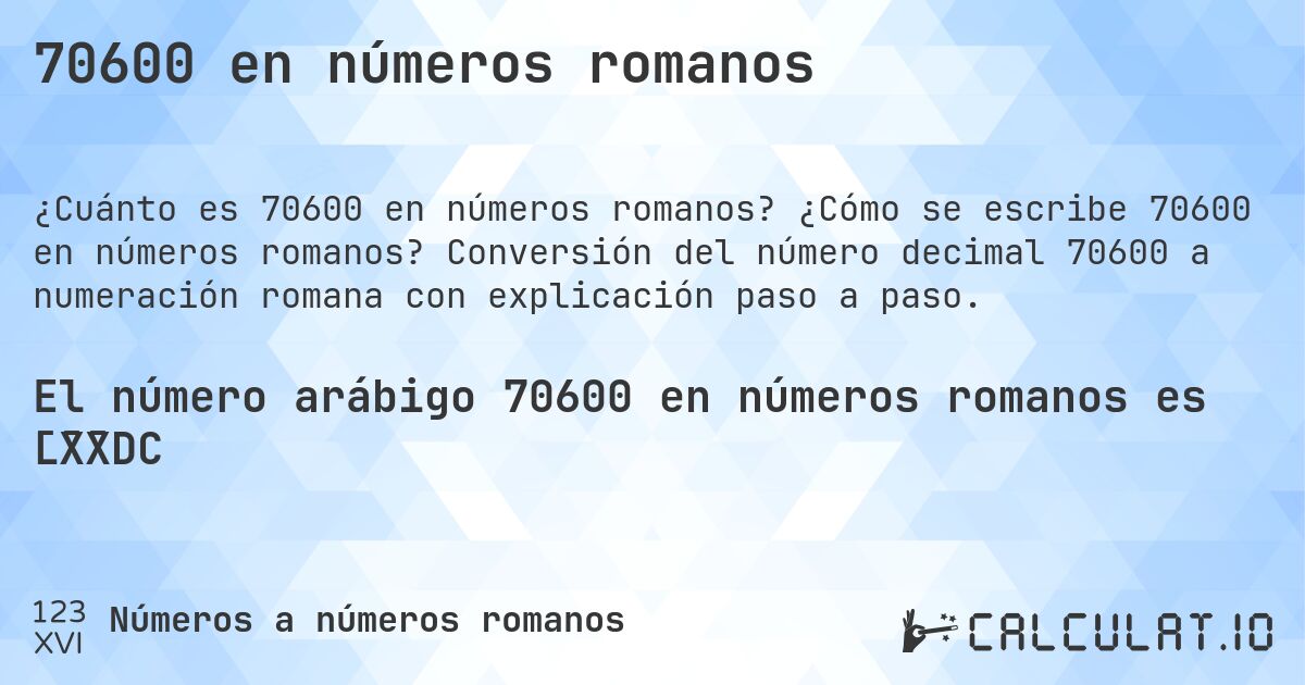 70600 en números romanos. ¿Cómo se escribe 70600 en números romanos? Conversión del número decimal 70600 a numeración romana con explicación paso a paso.