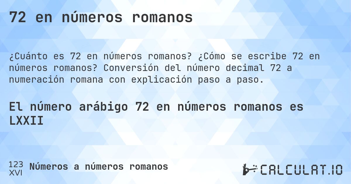 72 en números romanos. ¿Cómo se escribe 72 en números romanos? Conversión del número decimal 72 a numeración romana con explicación paso a paso.
