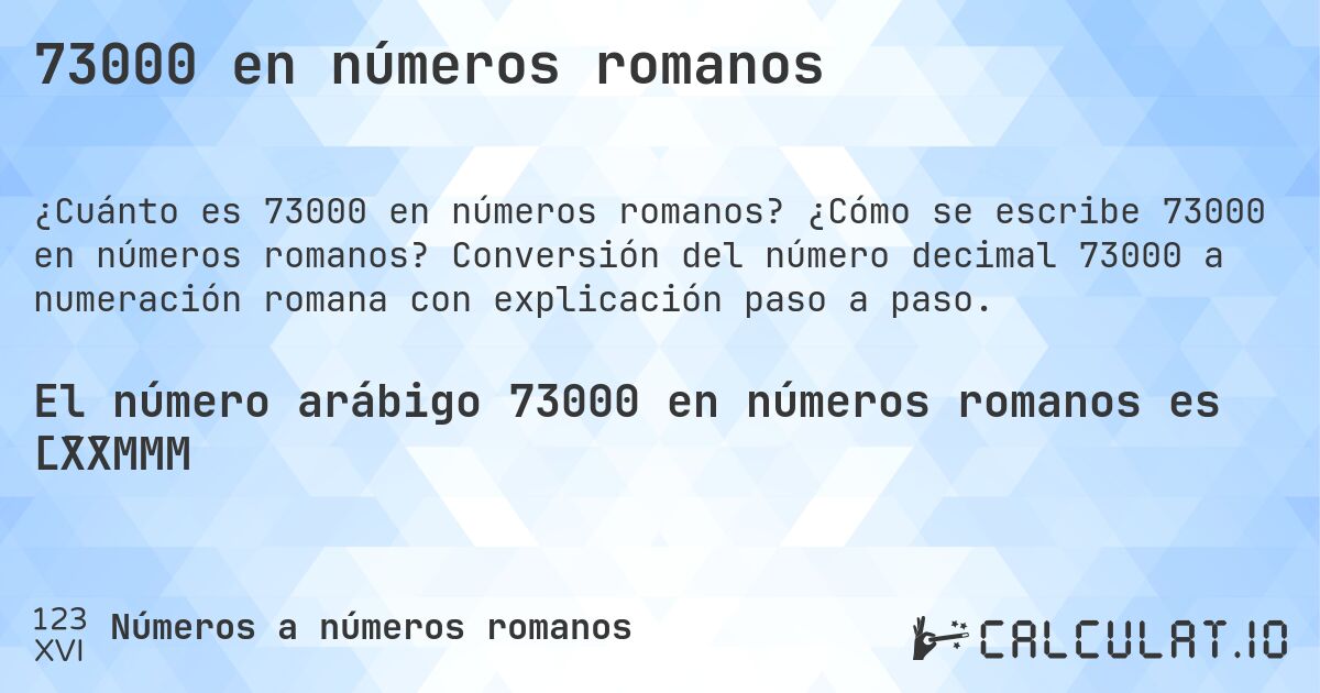73000 en números romanos. ¿Cómo se escribe 73000 en números romanos? Conversión del número decimal 73000 a numeración romana con explicación paso a paso.