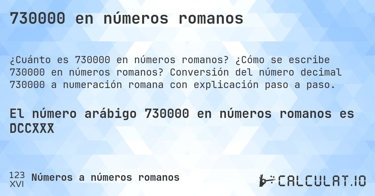 730000 en números romanos. ¿Cómo se escribe 730000 en números romanos? Conversión del número decimal 730000 a numeración romana con explicación paso a paso.