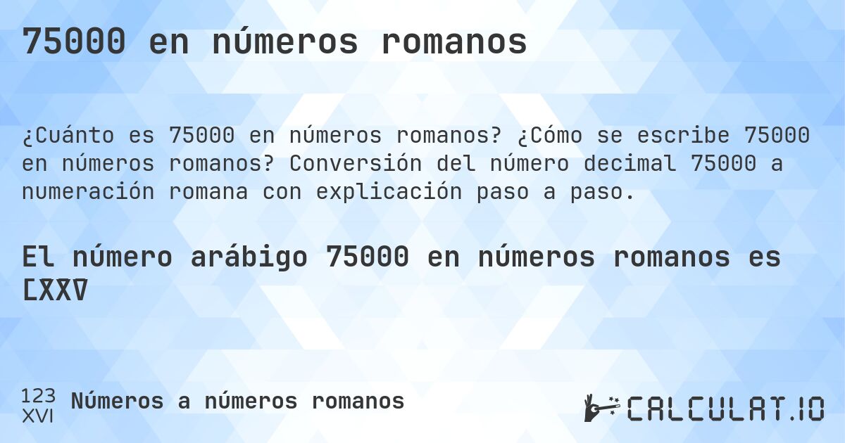 75000 en números romanos. ¿Cómo se escribe 75000 en números romanos? Conversión del número decimal 75000 a numeración romana con explicación paso a paso.