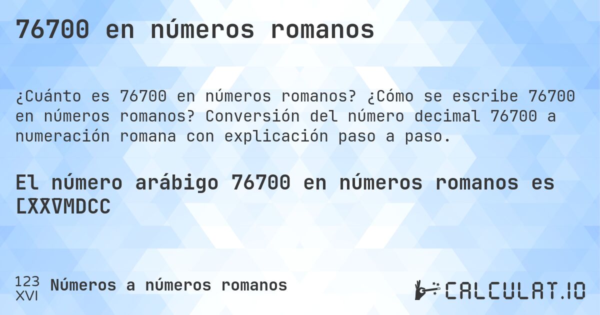 76700 en números romanos. ¿Cómo se escribe 76700 en números romanos? Conversión del número decimal 76700 a numeración romana con explicación paso a paso.
