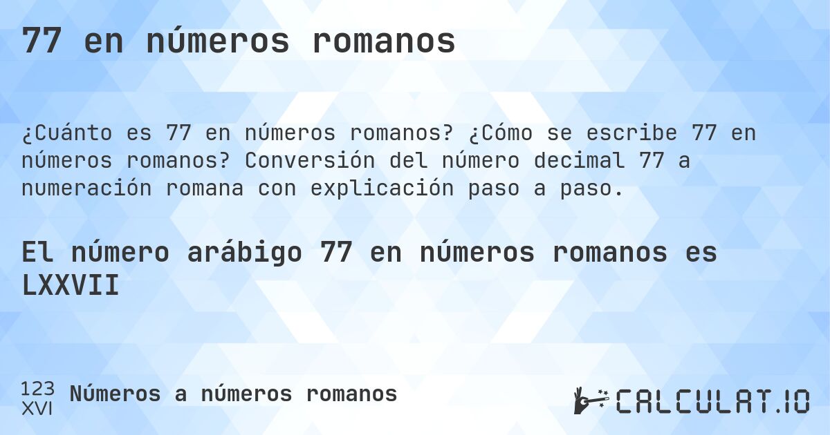 77 en números romanos. ¿Cómo se escribe 77 en números romanos? Conversión del número decimal 77 a numeración romana con explicación paso a paso.