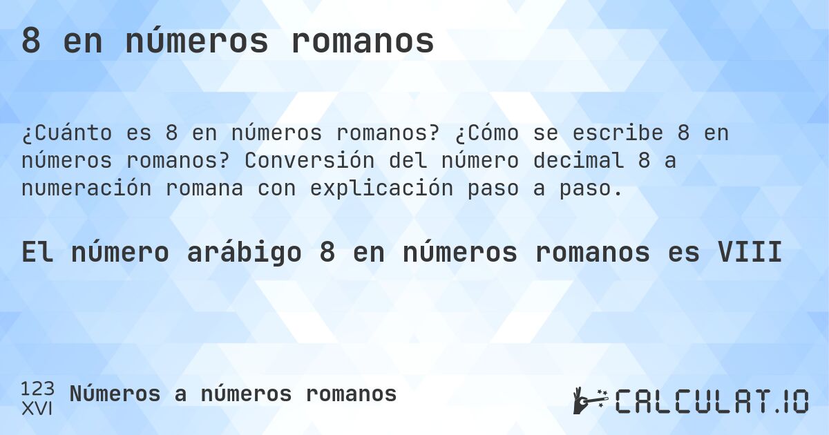 8 en números romanos. ¿Cómo se escribe 8 en números romanos? Conversión del número decimal 8 a numeración romana con explicación paso a paso.