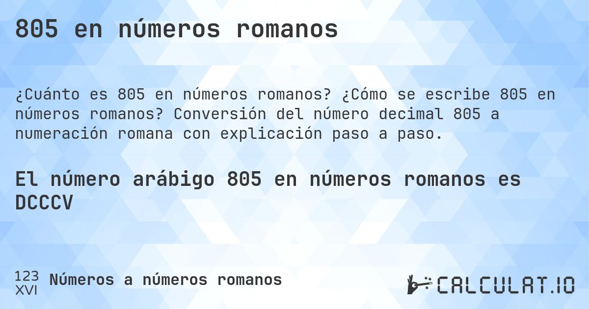 805 en números romanos. ¿Cómo se escribe 805 en números romanos? Conversión del número decimal 805 a numeración romana con explicación paso a paso.