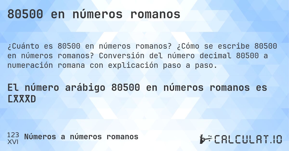 80500 en números romanos. ¿Cómo se escribe 80500 en números romanos? Conversión del número decimal 80500 a numeración romana con explicación paso a paso.