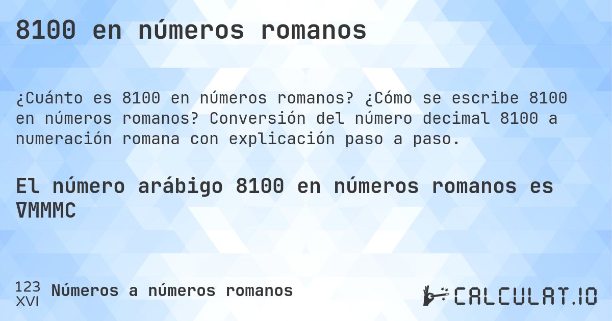 8100 en números romanos. ¿Cómo se escribe 8100 en números romanos? Conversión del número decimal 8100 a numeración romana con explicación paso a paso.
