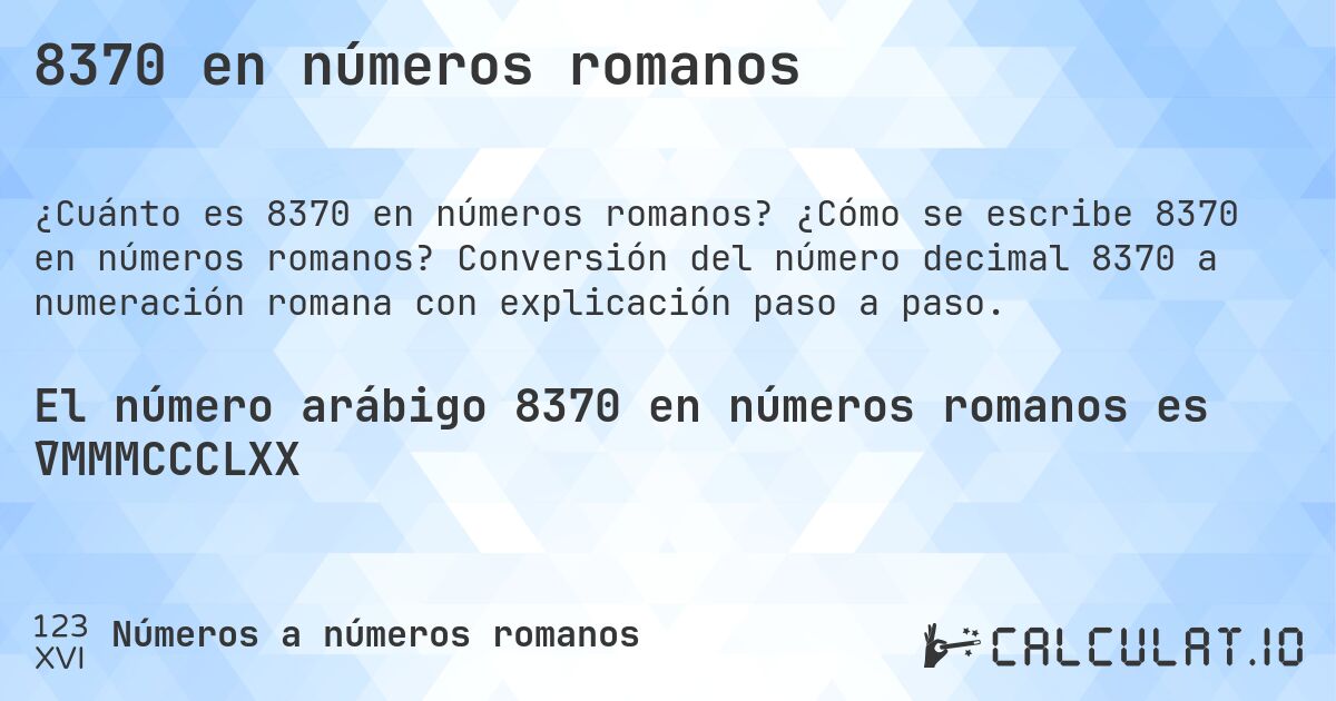 8370 en números romanos. ¿Cómo se escribe 8370 en números romanos? Conversión del número decimal 8370 a numeración romana con explicación paso a paso.