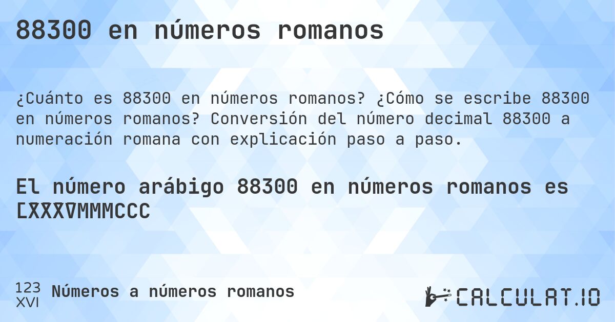 88300 en números romanos. ¿Cómo se escribe 88300 en números romanos? Conversión del número decimal 88300 a numeración romana con explicación paso a paso.