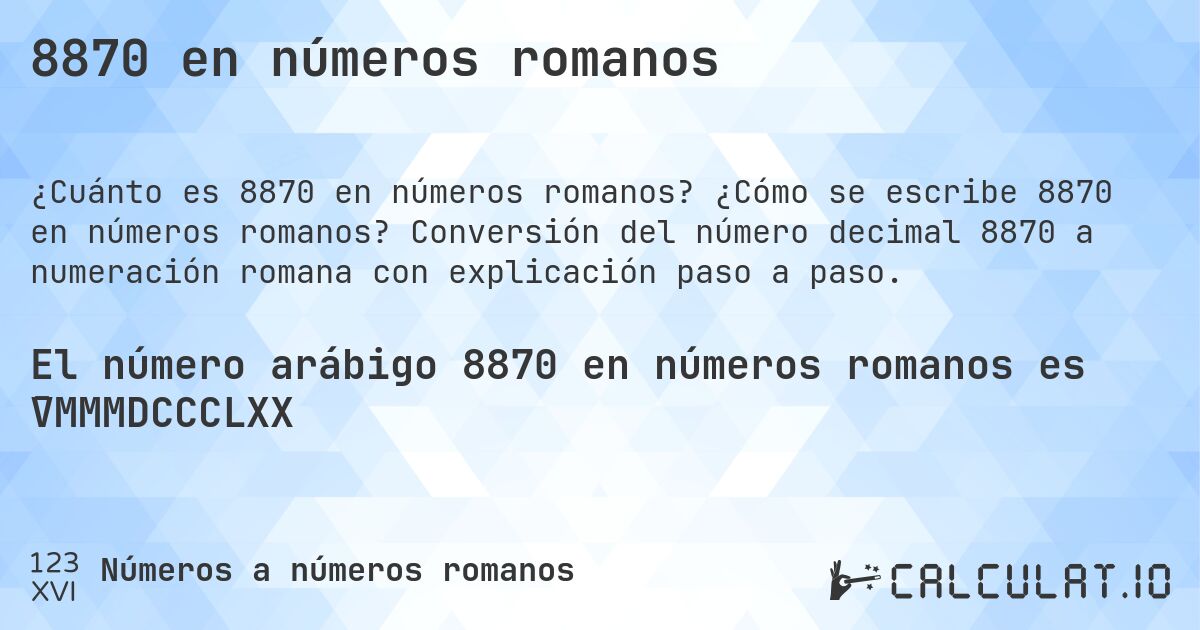 8870 en números romanos. ¿Cómo se escribe 8870 en números romanos? Conversión del número decimal 8870 a numeración romana con explicación paso a paso.