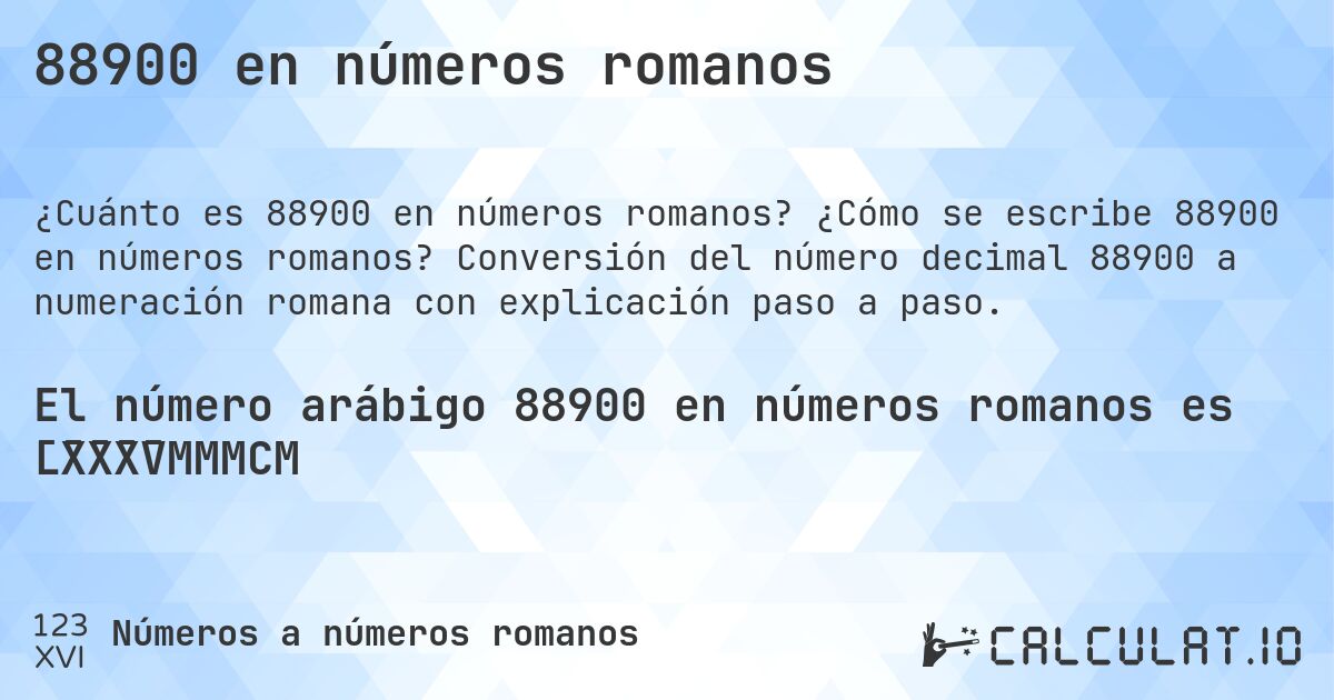 88900 en números romanos. ¿Cómo se escribe 88900 en números romanos? Conversión del número decimal 88900 a numeración romana con explicación paso a paso.