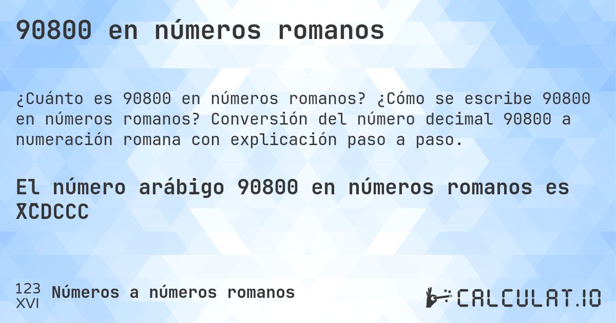 90800 en números romanos. ¿Cómo se escribe 90800 en números romanos? Conversión del número decimal 90800 a numeración romana con explicación paso a paso.
