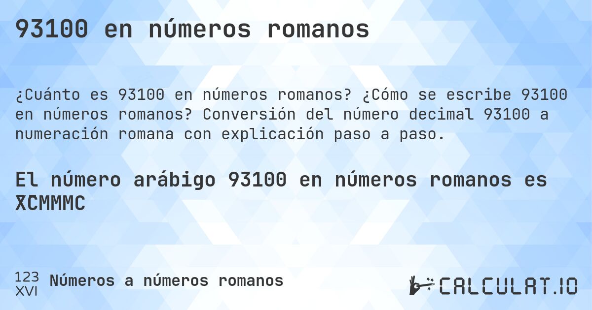 93100 en números romanos. ¿Cómo se escribe 93100 en números romanos? Conversión del número decimal 93100 a numeración romana con explicación paso a paso.