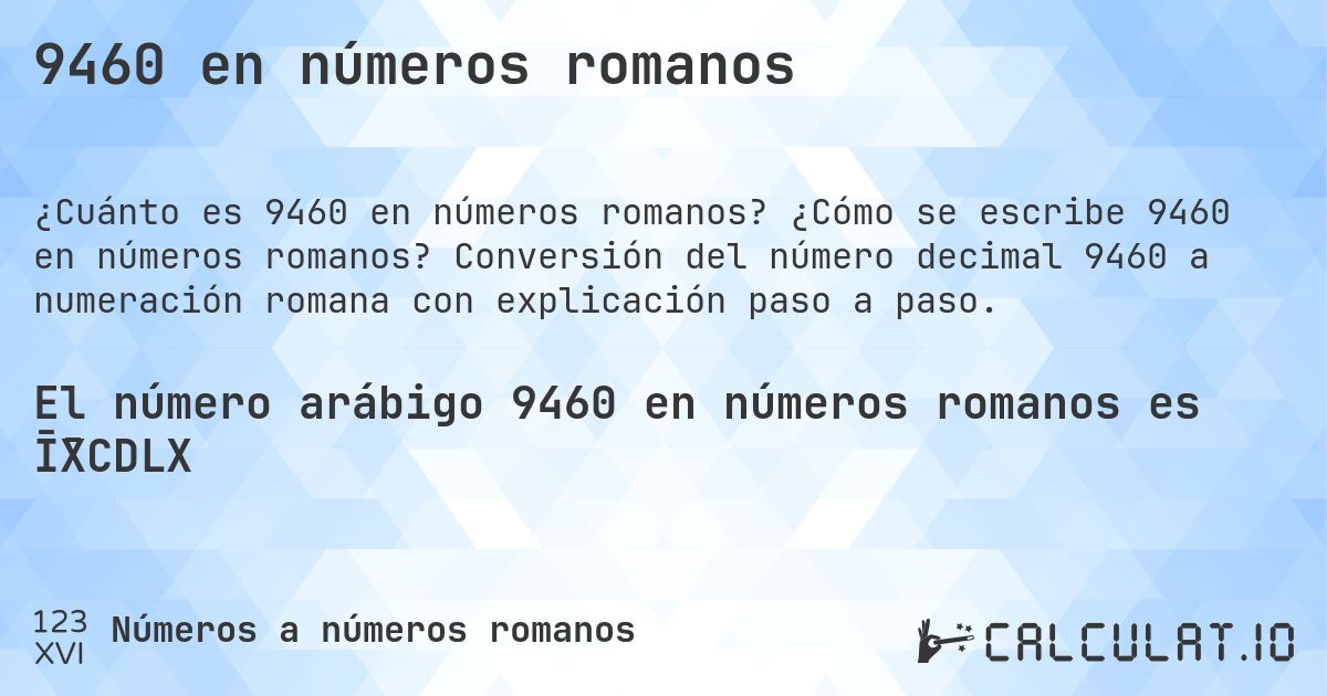 9460 en números romanos. ¿Cómo se escribe 9460 en números romanos? Conversión del número decimal 9460 a numeración romana con explicación paso a paso.