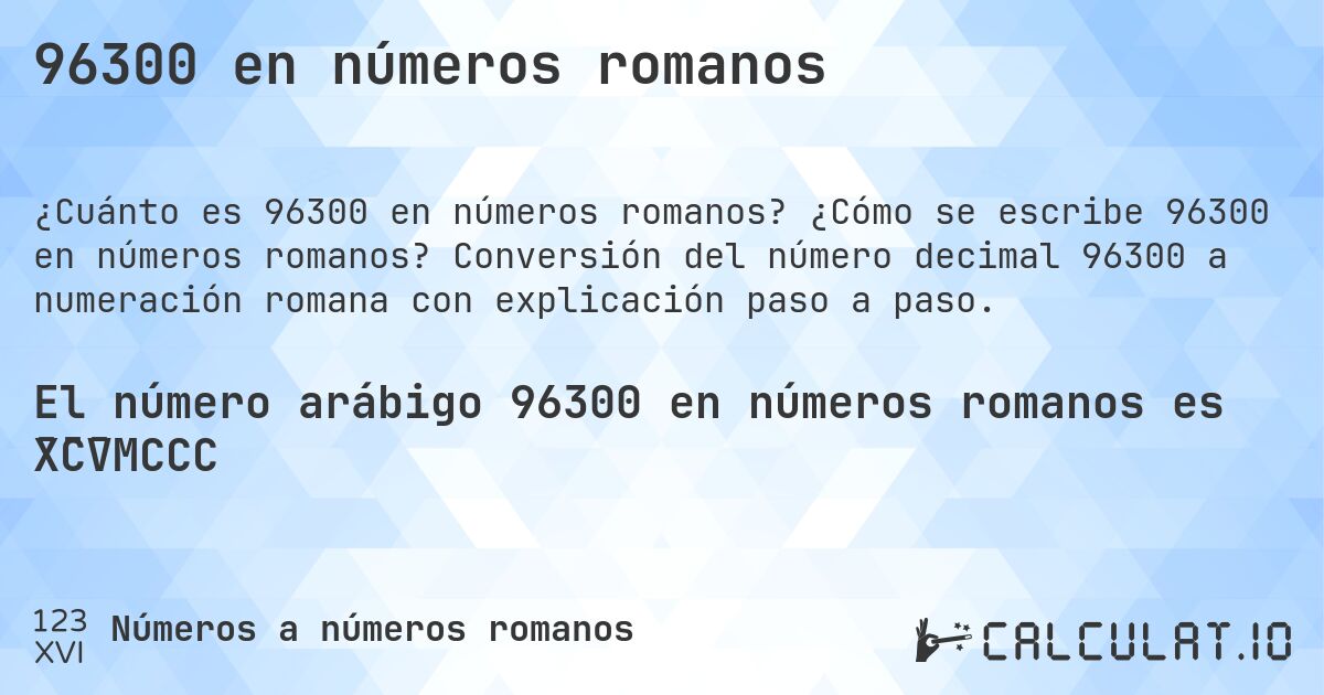 96300 en números romanos. ¿Cómo se escribe 96300 en números romanos? Conversión del número decimal 96300 a numeración romana con explicación paso a paso.