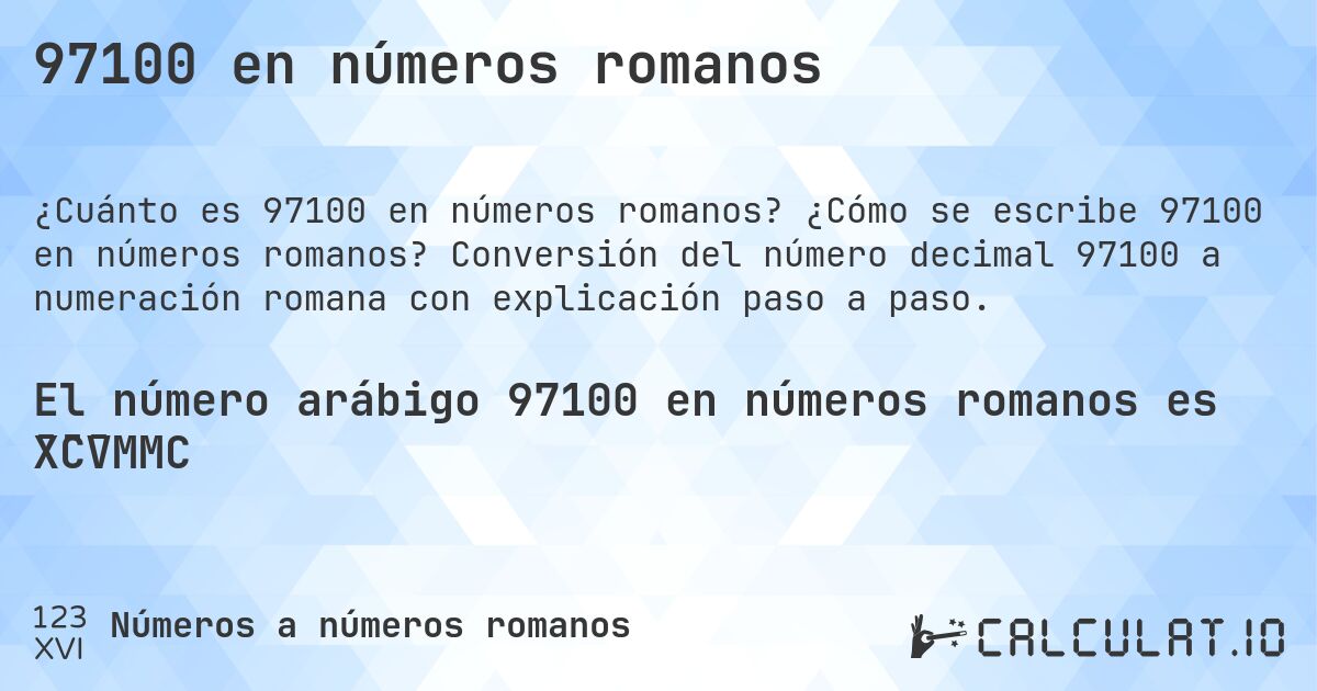 97100 en números romanos. ¿Cómo se escribe 97100 en números romanos? Conversión del número decimal 97100 a numeración romana con explicación paso a paso.