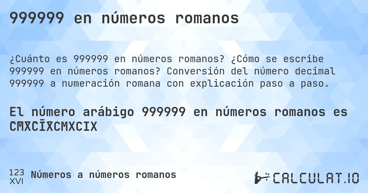 999999 en números romanos. ¿Cómo se escribe 999999 en números romanos? Conversión del número decimal 999999 a numeración romana con explicación paso a paso.