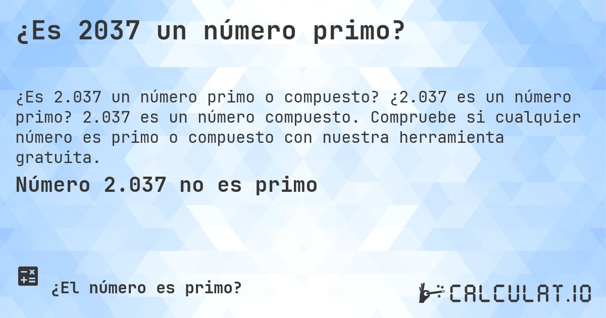 ¿Es 2037 un número primo?. ¿2.037 es un número primo? 2.037 es un número compuesto. Compruebe si cualquier número es primo o compuesto con nuestra herramienta gratuita.