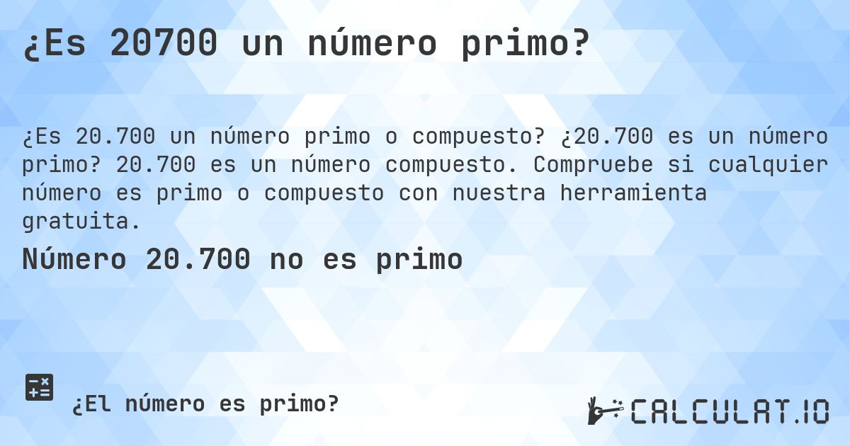 ¿Es 20700 un número primo?. ¿20.700 es un número primo? 20.700 es un número compuesto. Compruebe si cualquier número es primo o compuesto con nuestra herramienta gratuita.