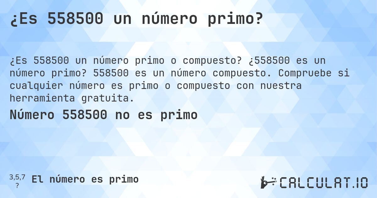 ¿Es 558500 un número primo?. ¿558500 es un número primo? 558500 es un número compuesto. Compruebe si cualquier número es primo o compuesto con nuestra herramienta gratuita.
