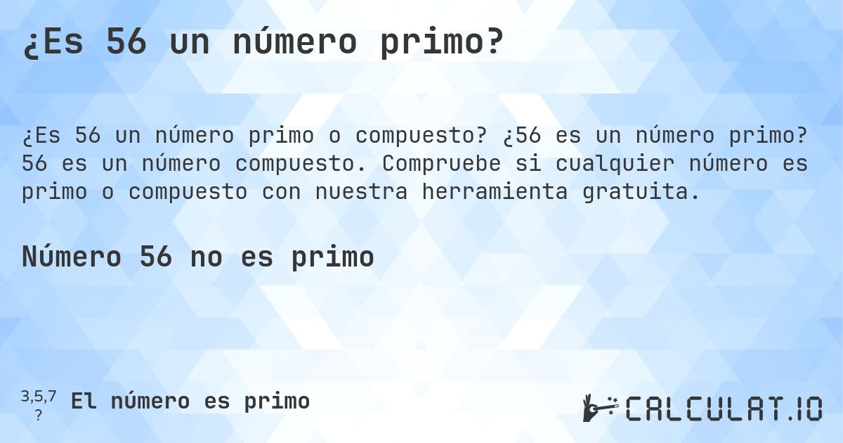 ¿Es 56 un número primo?. ¿56 es un número primo? 56 es un número compuesto. Compruebe si cualquier número es primo o compuesto con nuestra herramienta gratuita.