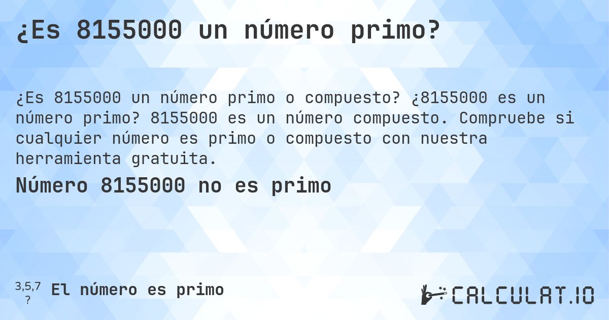 ¿Es 8155000 un número primo?. ¿8155000 es un número primo? 8155000 es un número compuesto. Compruebe si cualquier número es primo o compuesto con nuestra herramienta gratuita.