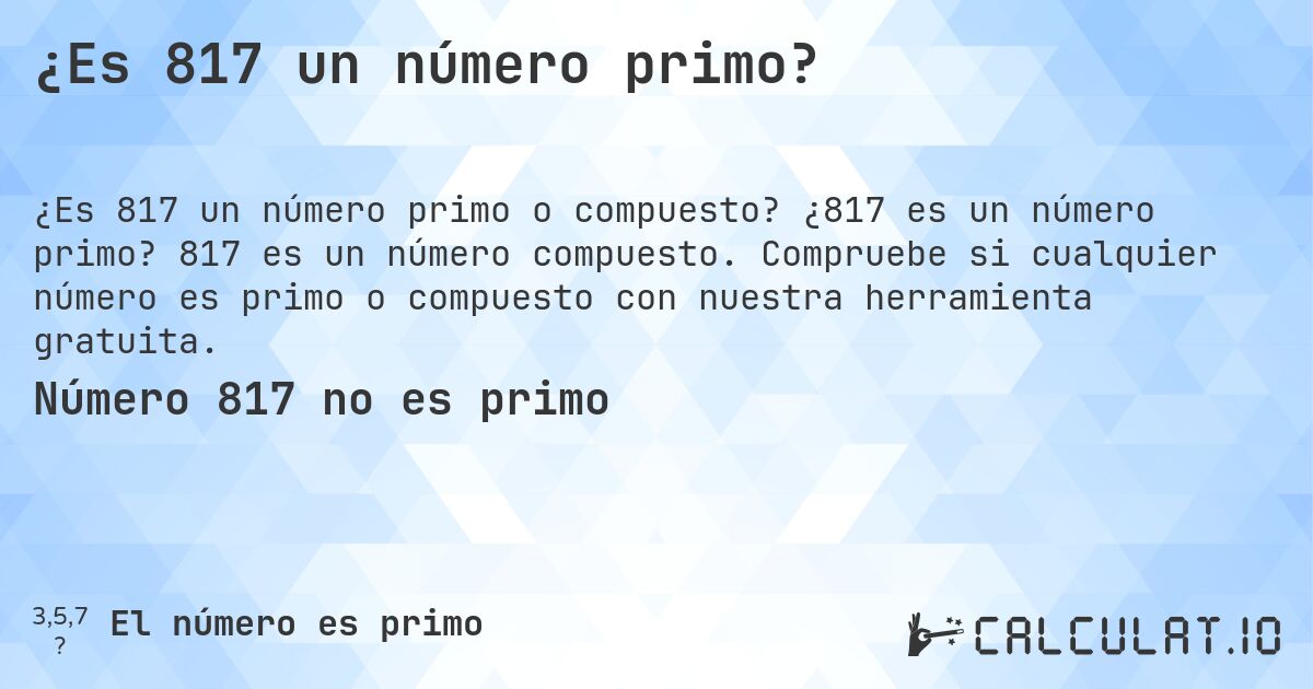 ¿Es 817 un número primo?. ¿817 es un número primo? 817 es un número compuesto. Compruebe si cualquier número es primo o compuesto con nuestra herramienta gratuita.