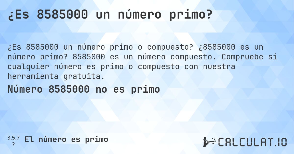 ¿Es 8585000 un número primo?. ¿8585000 es un número primo? 8585000 es un número compuesto. Compruebe si cualquier número es primo o compuesto con nuestra herramienta gratuita.