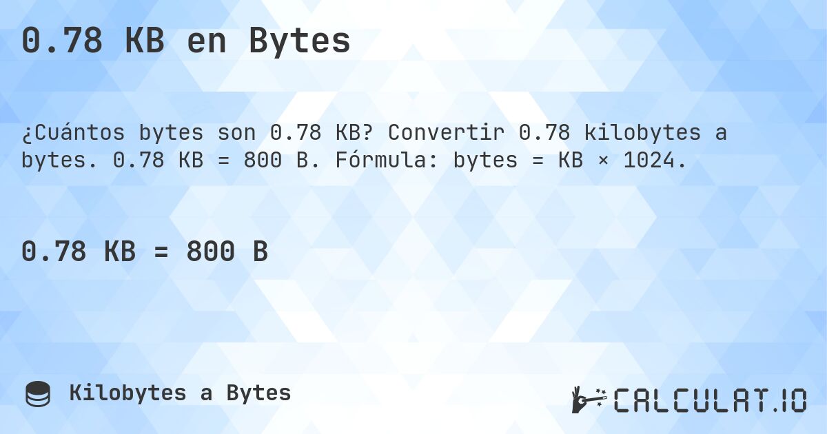 0.78 KB en Bytes. Convertir 0.78 kilobytes a bytes. 0.78 KB = 800 B. Fórmula: bytes = KB × 1024.