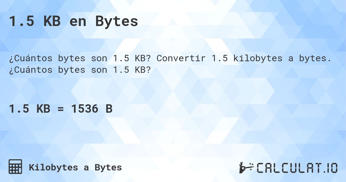 1.5 KB en Bytes. Convertir 1.5 kilobytes a bytes. ¿Cuántos bytes son 1.5 KB?