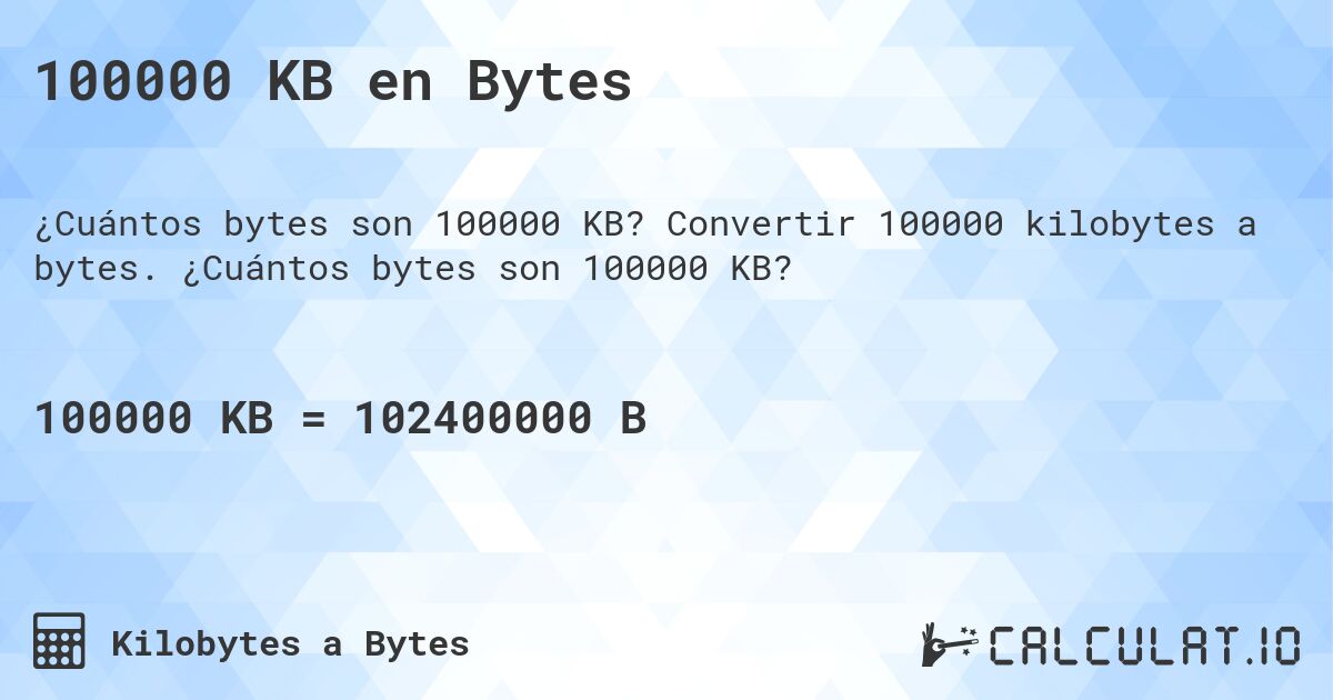 100000 KB en Bytes. Convertir 100000 kilobytes a bytes. ¿Cuántos bytes son 100000 KB?