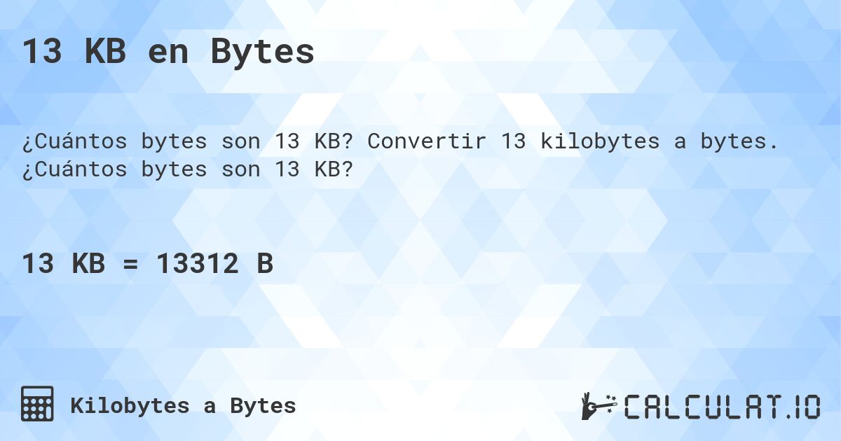 13 KB en Bytes. Convertir 13 kilobytes a bytes. ¿Cuántos bytes son 13 KB?