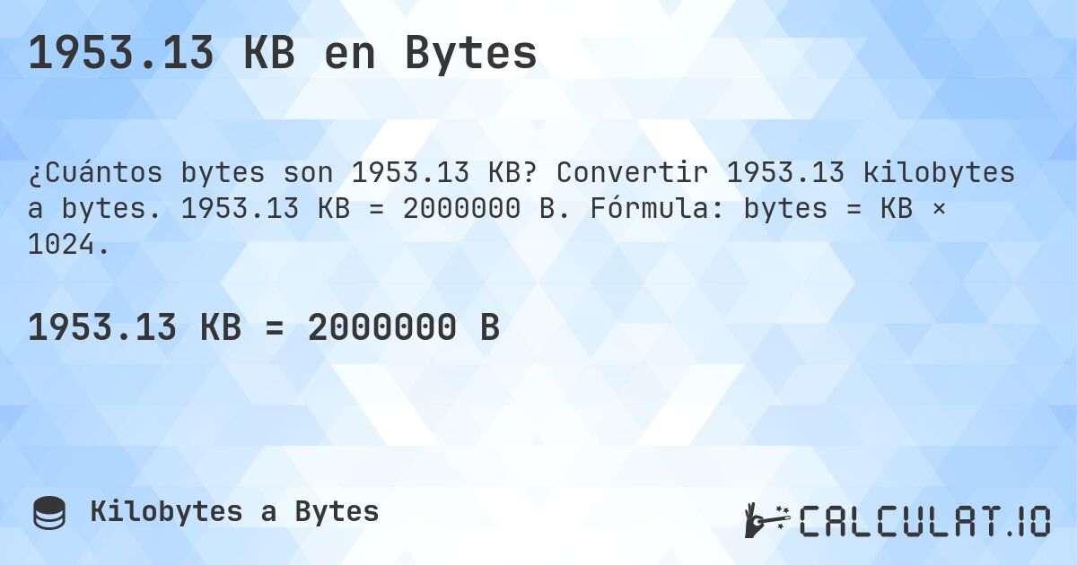 1953.13 KB en Bytes. Convertir 1953.13 kilobytes a bytes. 1953.13 KB = 2000000 B. Fórmula: bytes = KB × 1024.