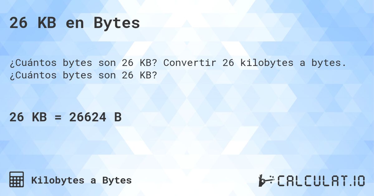 26 KB en Bytes. Convertir 26 kilobytes a bytes. ¿Cuántos bytes son 26 KB?