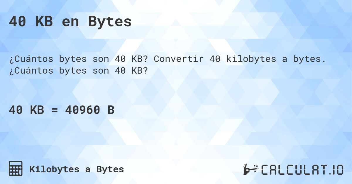 40 KB en Bytes. Convertir 40 kilobytes a bytes. ¿Cuántos bytes son 40 KB?