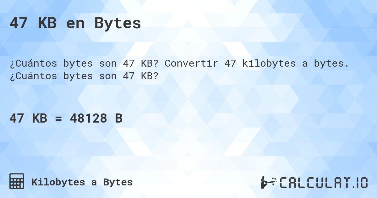47 KB en Bytes. Convertir 47 kilobytes a bytes. ¿Cuántos bytes son 47 KB?