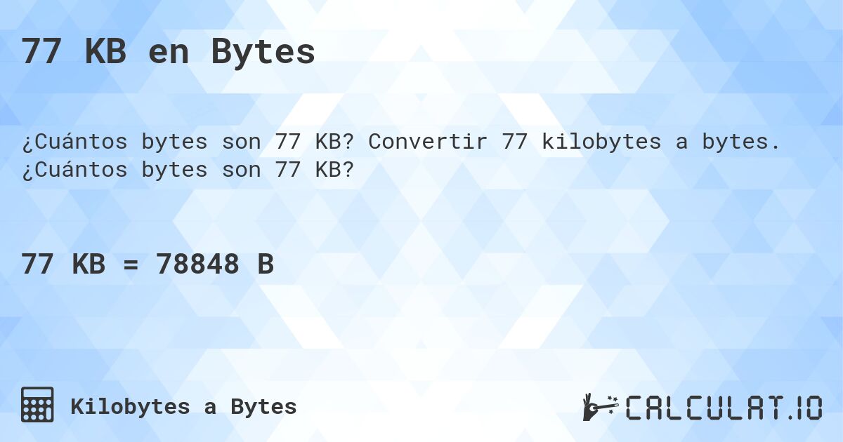 77 KB en Bytes. Convertir 77 kilobytes a bytes. ¿Cuántos bytes son 77 KB?