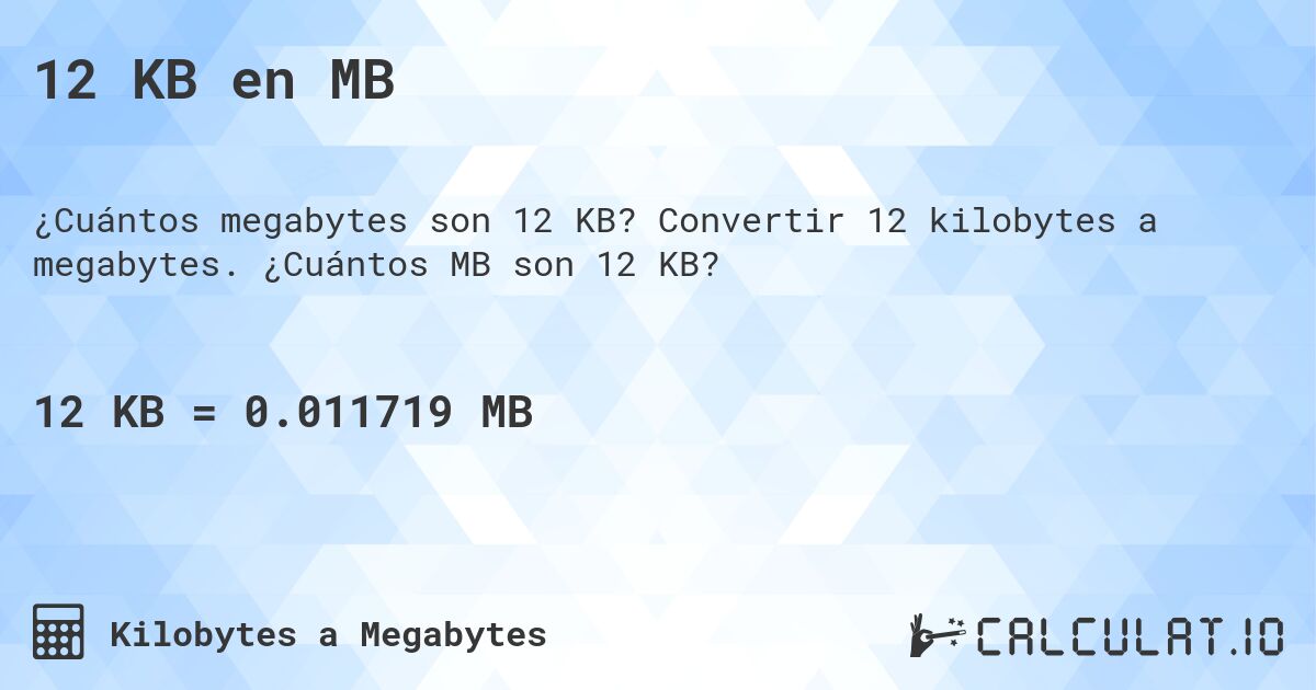 12 KB en MB. Convertir 12 kilobytes a megabytes. ¿Cuántos MB son 12 KB?