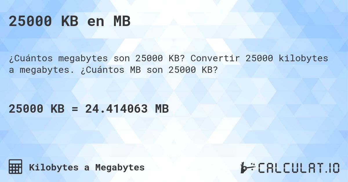 25000 KB en MB. Convertir 25000 kilobytes a megabytes. ¿Cuántos MB son 25000 KB?