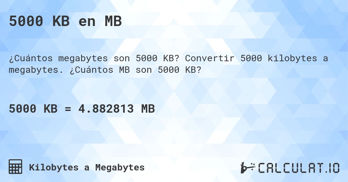 5000 KB en MB. Convertir 5000 kilobytes a megabytes. ¿Cuántos MB son 5000 KB?