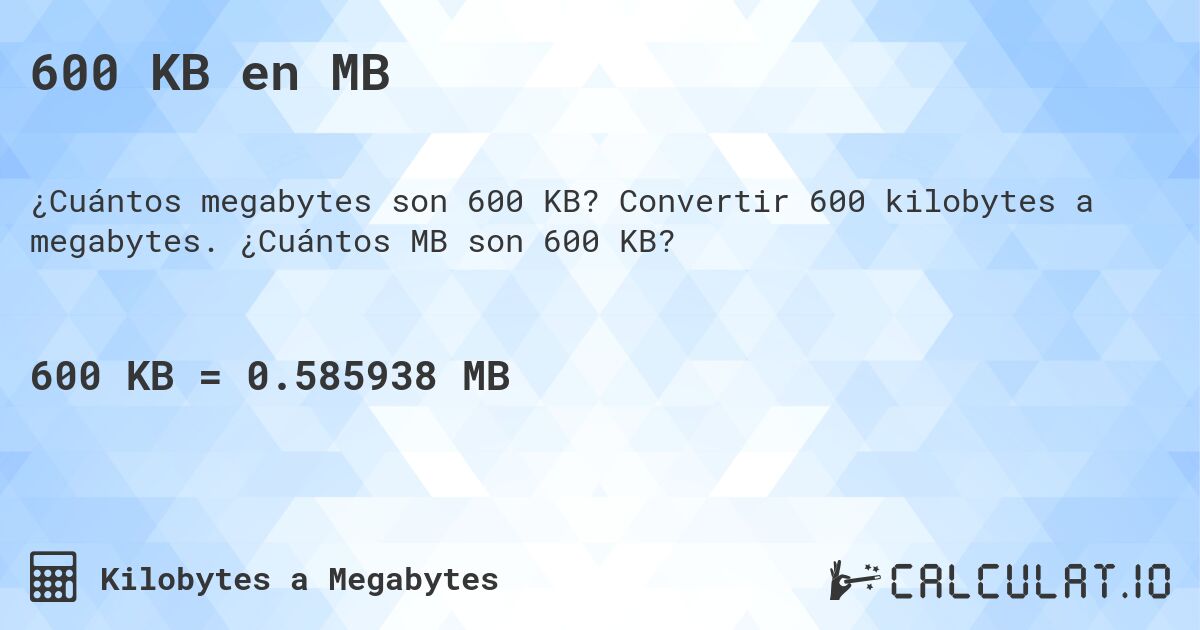 600 KB en MB. Convertir 600 kilobytes a megabytes. ¿Cuántos MB son 600 KB?
