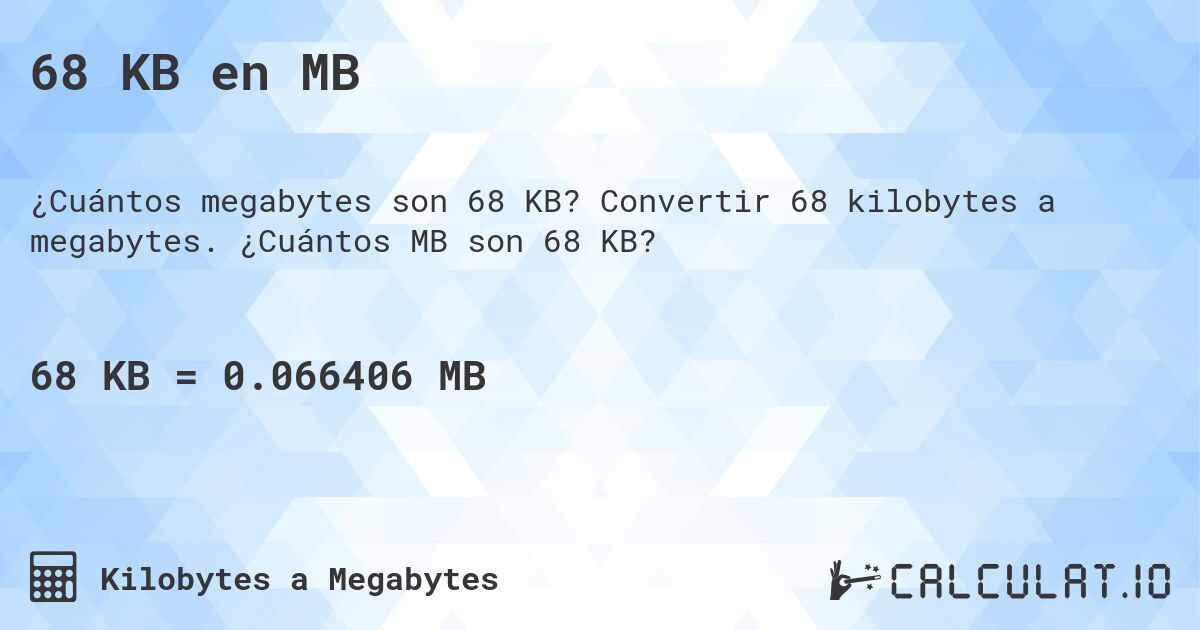 68 KB en MB. Convertir 68 kilobytes a megabytes. ¿Cuántos MB son 68 KB?