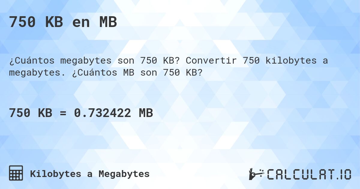 750 KB en MB. Convertir 750 kilobytes a megabytes. ¿Cuántos MB son 750 KB?