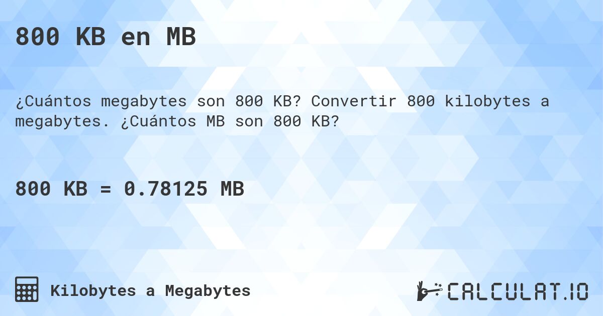 800 KB en MB. Convertir 800 kilobytes a megabytes. ¿Cuántos MB son 800 KB?