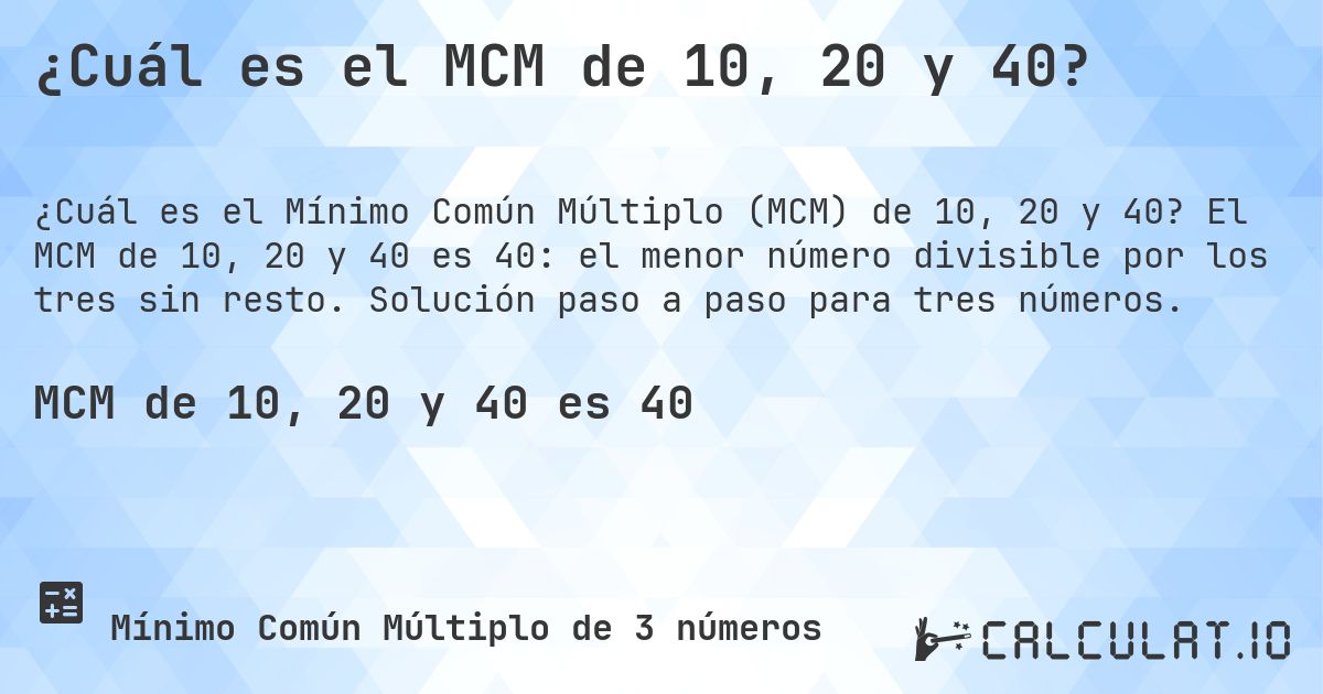 ¿Cuál es el MCM de 10, 20 y 40?. El MCM de 10, 20 y 40 es 40: el menor número divisible por los tres sin resto. Solución paso a paso para tres números.