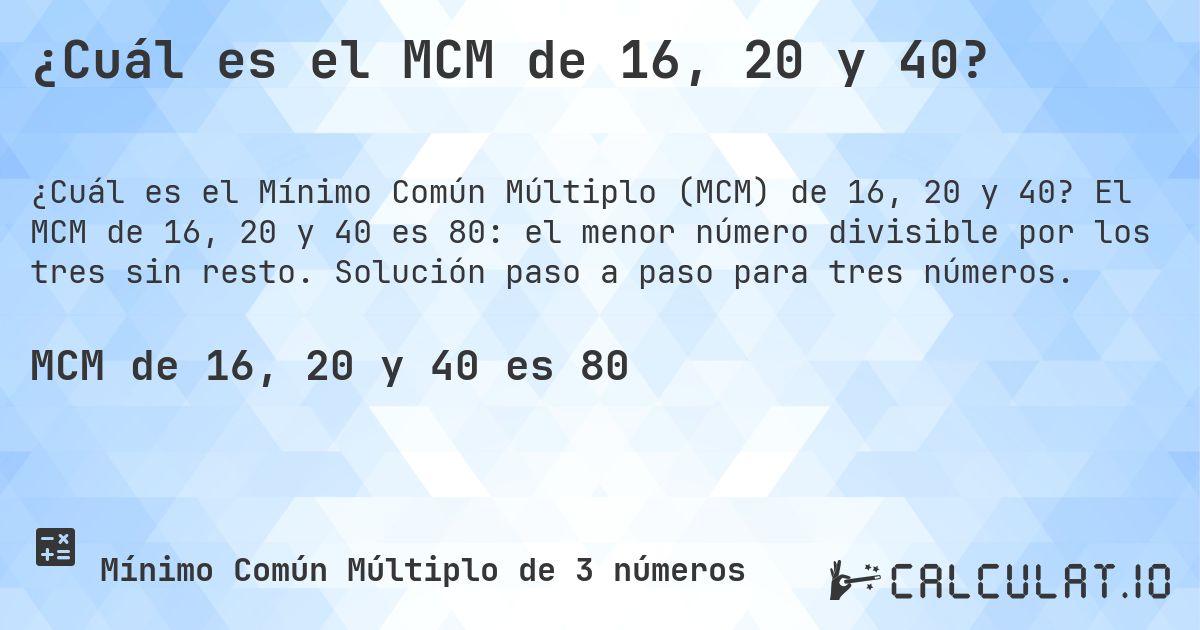 ¿Cuál es el MCM de 16, 20 y 40?. El MCM de 16, 20 y 40 es 80: el menor número divisible por los tres sin resto. Solución paso a paso para tres números.