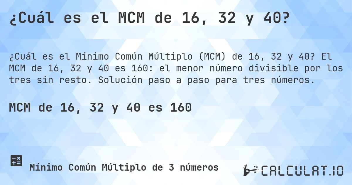¿Cuál es el MCM de 16, 32 y 40?. El MCM de 16, 32 y 40 es 160: el menor número divisible por los tres sin resto. Solución paso a paso para tres números.